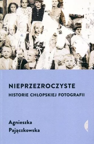 Nieprzezroczyste : historie chłopskiej fotografii