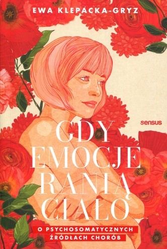 Gdy emocje ranią ciało : o psychosomatycznych źródłach chor…