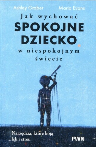 Jak wychować spokojne dziecko w niespokojnym świecie : narz…