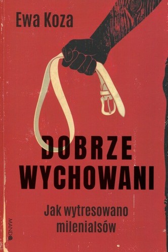 Dobrze wychowani : jak wytresowano milenialsów